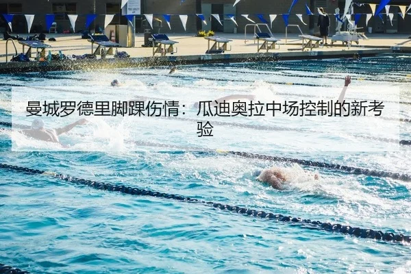 曼城罗德里脚踝伤情：瓜迪奥拉中场控制的新考验